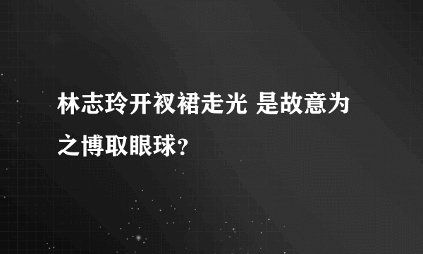 林志玲开衩裙走光 是故意为之博取眼球？