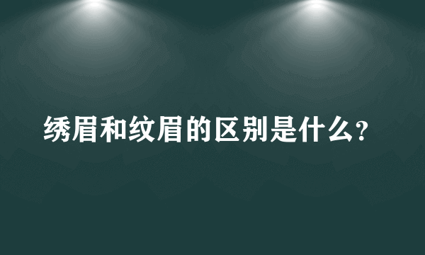 绣眉和纹眉的区别是什么？