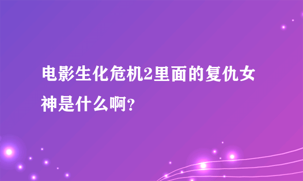 电影生化危机2里面的复仇女神是什么啊？