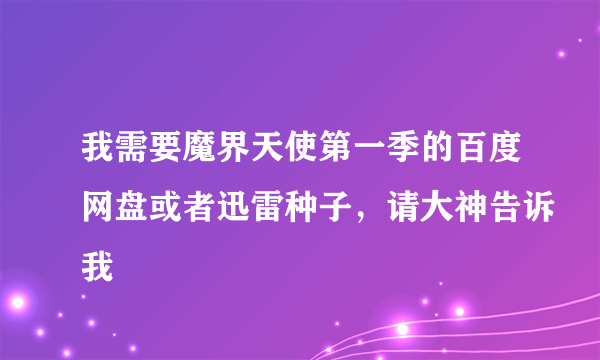 我需要魔界天使第一季的百度网盘或者迅雷种子，请大神告诉我