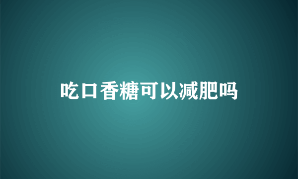 吃口香糖可以减肥吗