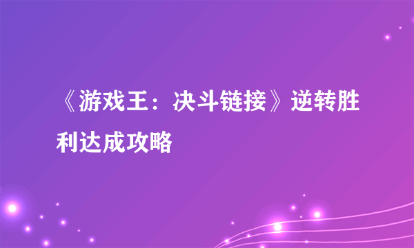 《游戏王：决斗链接》逆转胜利达成攻略