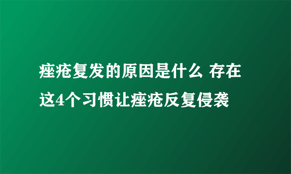 痤疮复发的原因是什么 存在这4个习惯让痤疮反复侵袭