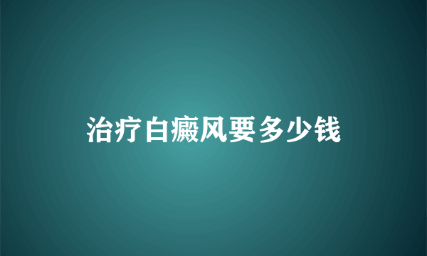 治疗白癜风要多少钱