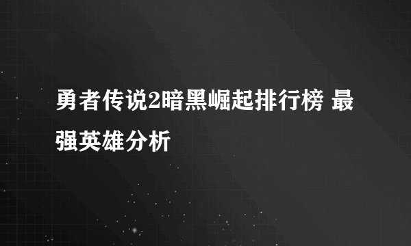 勇者传说2暗黑崛起排行榜 最强英雄分析