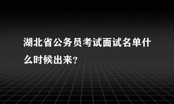 湖北省公务员考试面试名单什么时候出来？