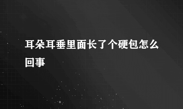 耳朵耳垂里面长了个硬包怎么回事