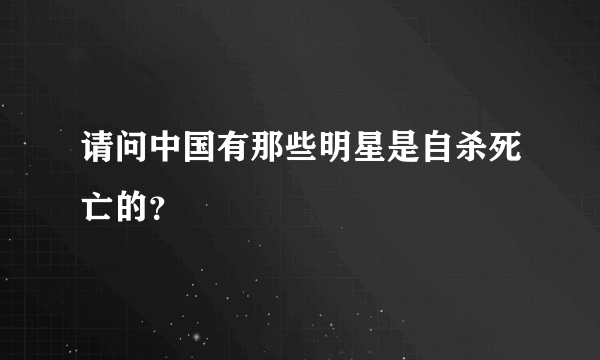 请问中国有那些明星是自杀死亡的？