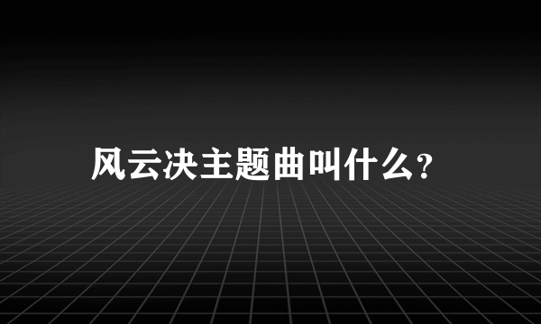 风云决主题曲叫什么？