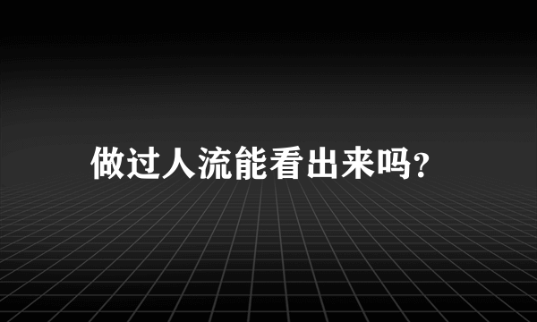 做过人流能看出来吗？