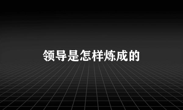 领导是怎样炼成的