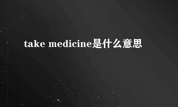 take medicine是什么意思