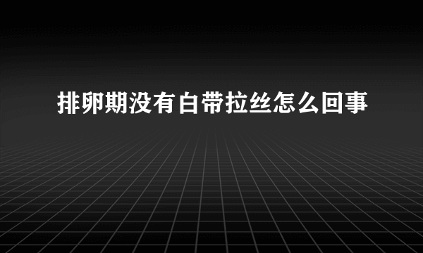 排卵期没有白带拉丝怎么回事