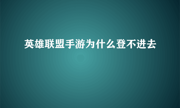 英雄联盟手游为什么登不进去