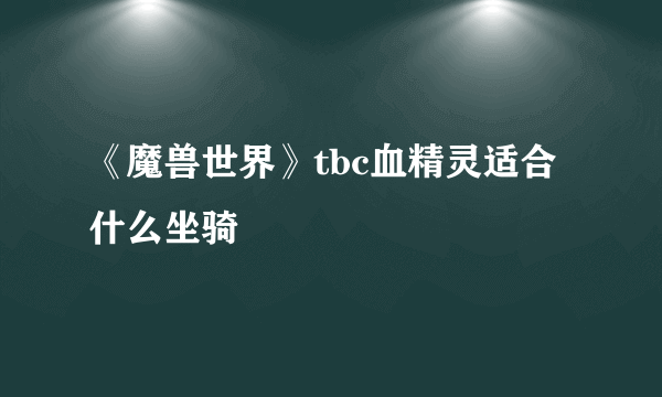 《魔兽世界》tbc血精灵适合什么坐骑