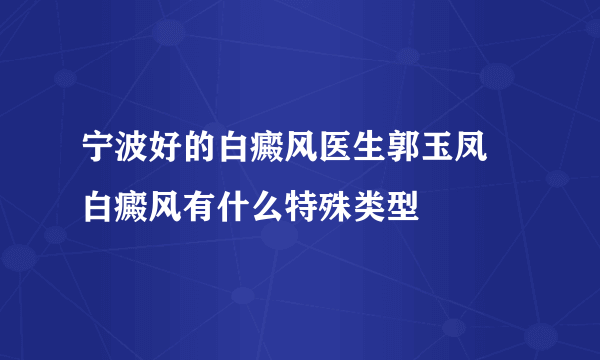 宁波好的白癜风医生郭玉凤 白癜风有什么特殊类型