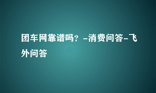 团车网靠谱吗？-消费问答-飞外问答