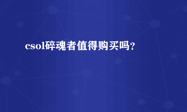 csol碎魂者值得购买吗？