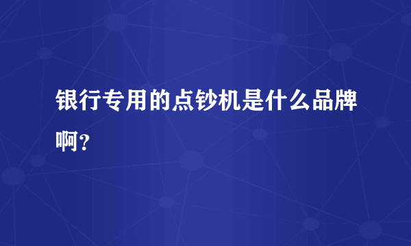 银行专用的点钞机是什么品牌啊？