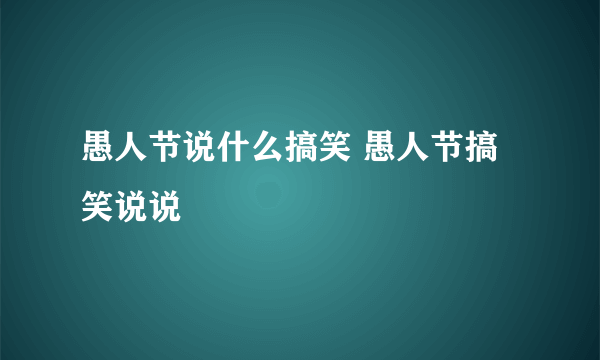 愚人节说什么搞笑 愚人节搞笑说说