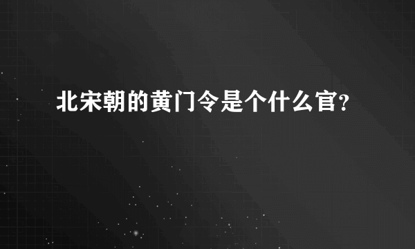 北宋朝的黄门令是个什么官？