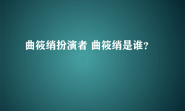 曲筱绡扮演者 曲筱绡是谁？