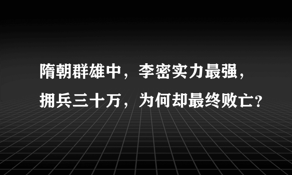 隋朝群雄中，李密实力最强，拥兵三十万，为何却最终败亡？