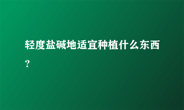 轻度盐碱地适宜种植什么东西？