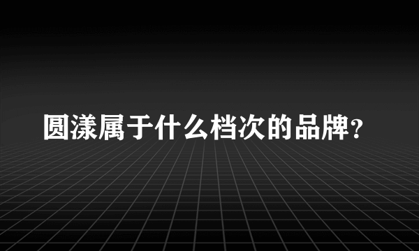 圆漾属于什么档次的品牌？