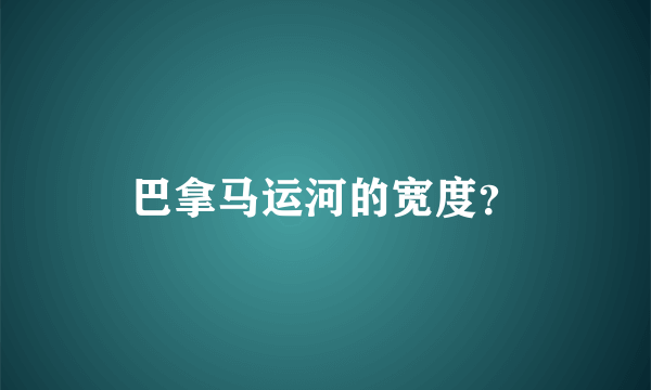 巴拿马运河的宽度？