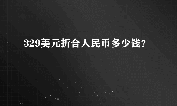 329美元折合人民币多少钱？