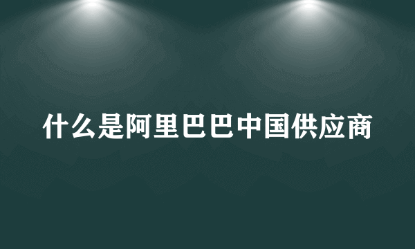 什么是阿里巴巴中国供应商