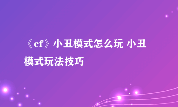 《cf》小丑模式怎么玩 小丑模式玩法技巧