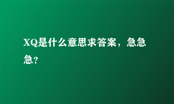 XQ是什么意思求答案，急急急？