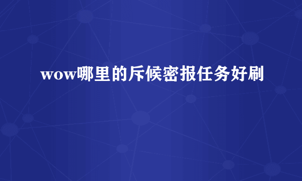 wow哪里的斥候密报任务好刷