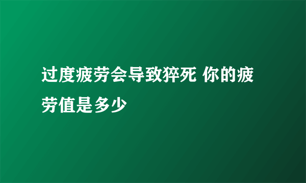 过度疲劳会导致猝死 你的疲劳值是多少