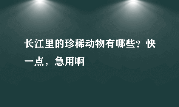 长江里的珍稀动物有哪些？快一点，急用啊