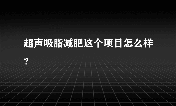 超声吸脂减肥这个项目怎么样？