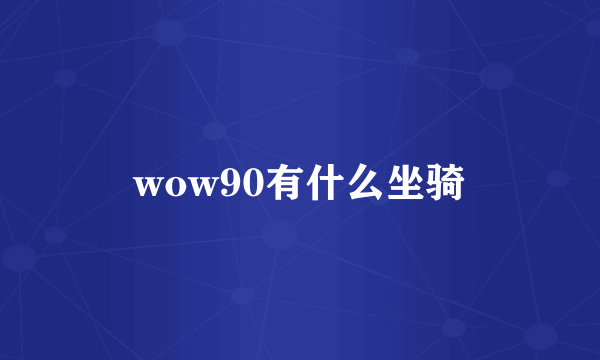 wow90有什么坐骑