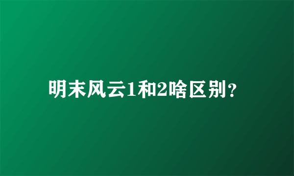 明末风云1和2啥区别？