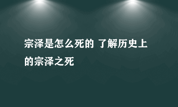 宗泽是怎么死的 了解历史上的宗泽之死