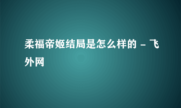 柔福帝姬结局是怎么样的 - 飞外网