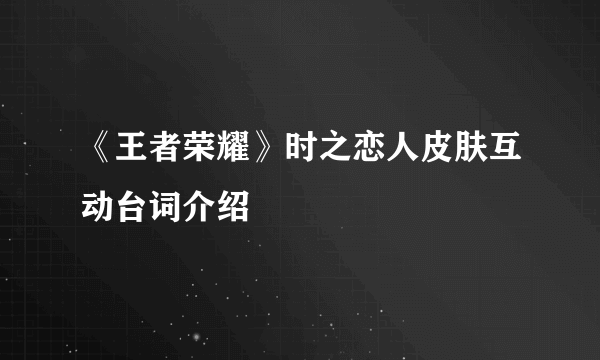 《王者荣耀》时之恋人皮肤互动台词介绍