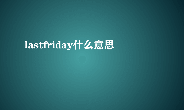 lastfriday什么意思