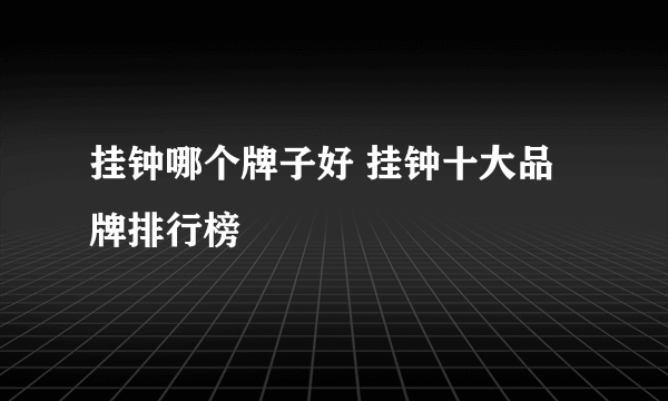 挂钟哪个牌子好 挂钟十大品牌排行榜