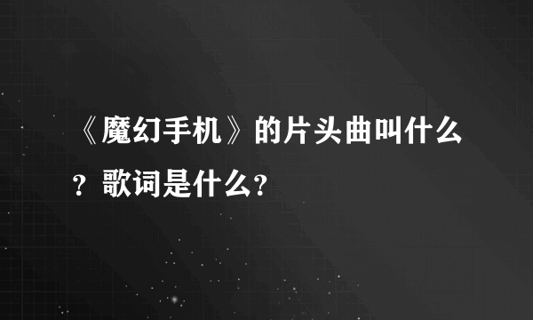 《魔幻手机》的片头曲叫什么？歌词是什么？