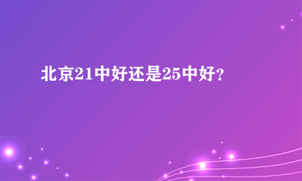 北京21中好还是25中好？