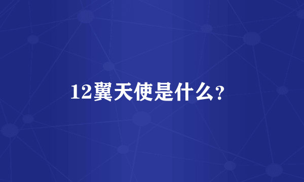 12翼天使是什么？