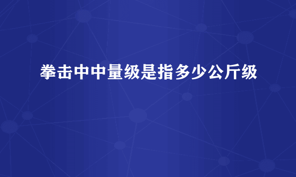 拳击中中量级是指多少公斤级