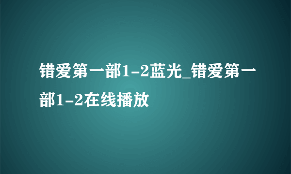 错爱第一部1-2蓝光_错爱第一部1-2在线播放